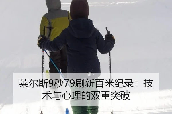 莱尔斯9秒79刷新百米纪录：技术与心理的双重突破